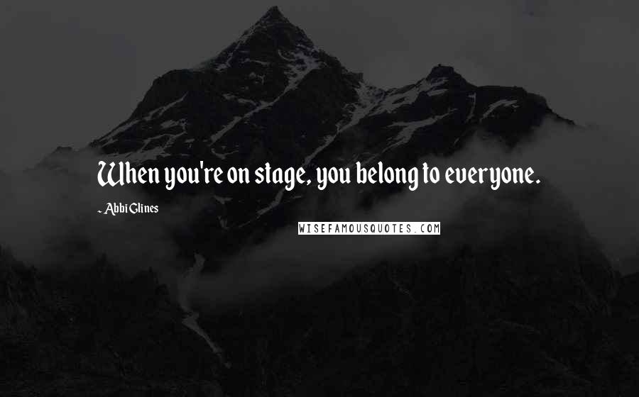 Abbi Glines Quotes: When you're on stage, you belong to everyone.