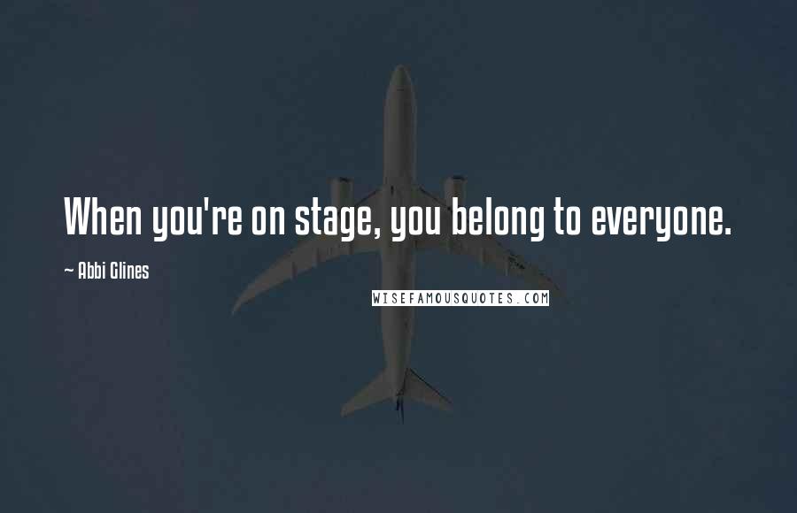 Abbi Glines Quotes: When you're on stage, you belong to everyone.