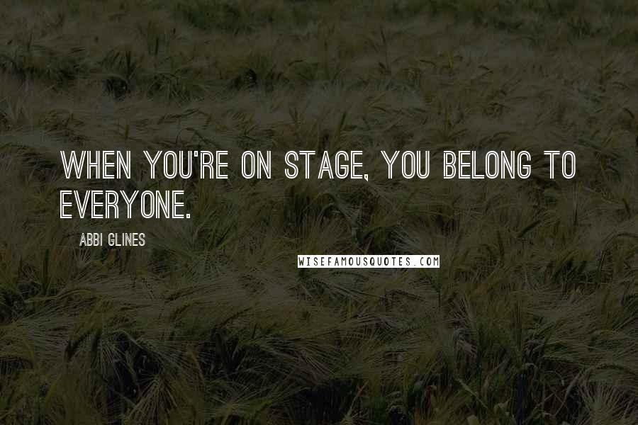 Abbi Glines Quotes: When you're on stage, you belong to everyone.
