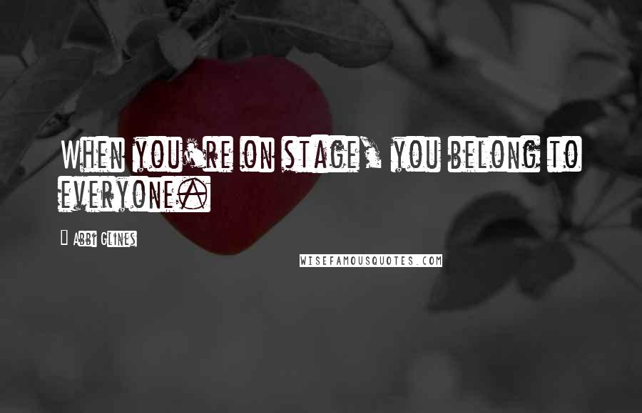 Abbi Glines Quotes: When you're on stage, you belong to everyone.