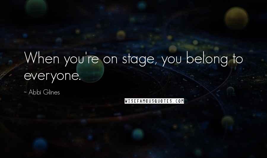 Abbi Glines Quotes: When you're on stage, you belong to everyone.