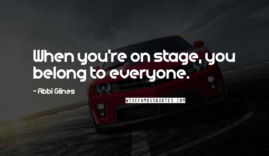 Abbi Glines Quotes: When you're on stage, you belong to everyone.