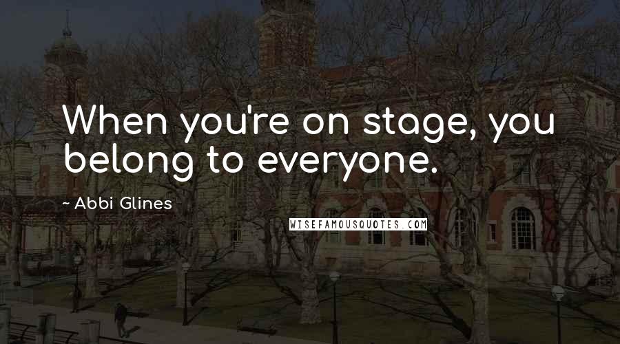 Abbi Glines Quotes: When you're on stage, you belong to everyone.
