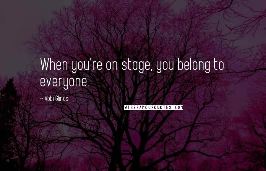 Abbi Glines Quotes: When you're on stage, you belong to everyone.