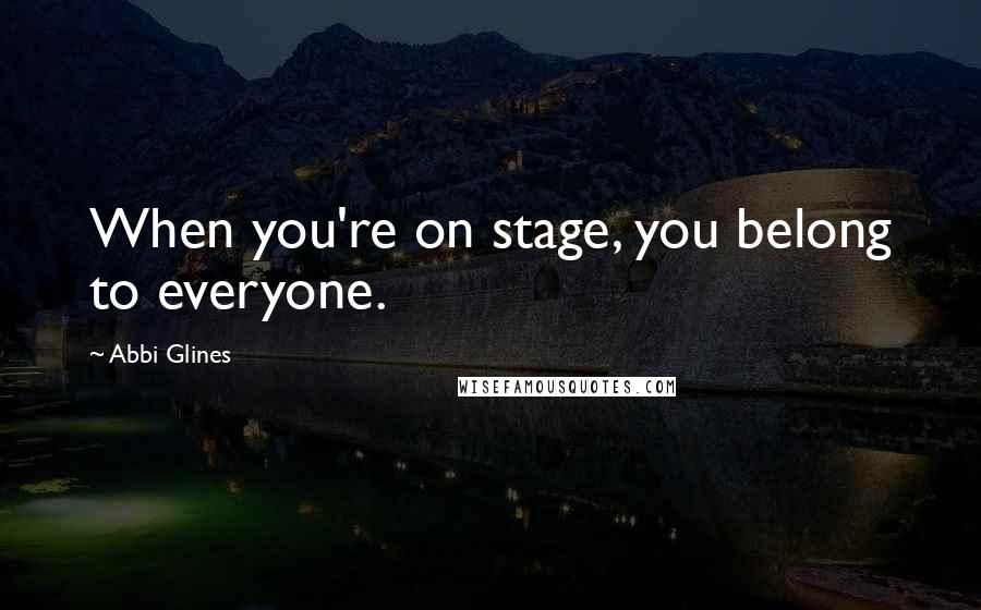 Abbi Glines Quotes: When you're on stage, you belong to everyone.