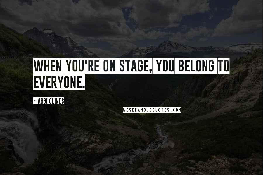 Abbi Glines Quotes: When you're on stage, you belong to everyone.
