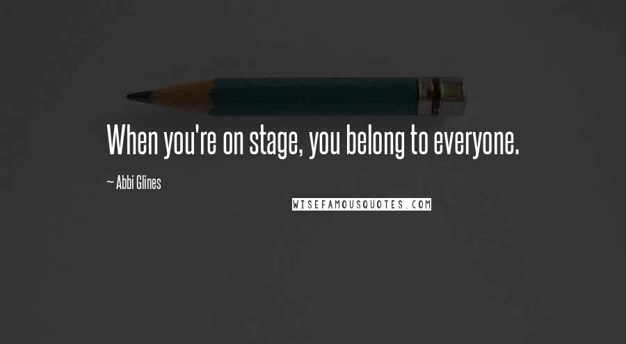 Abbi Glines Quotes: When you're on stage, you belong to everyone.