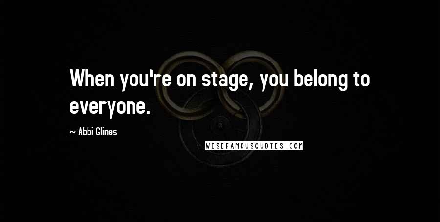 Abbi Glines Quotes: When you're on stage, you belong to everyone.