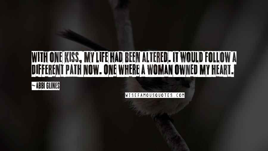 Abbi Glines Quotes: With one kiss, my life had been altered. It would follow a different path now. One where a woman owned my heart.