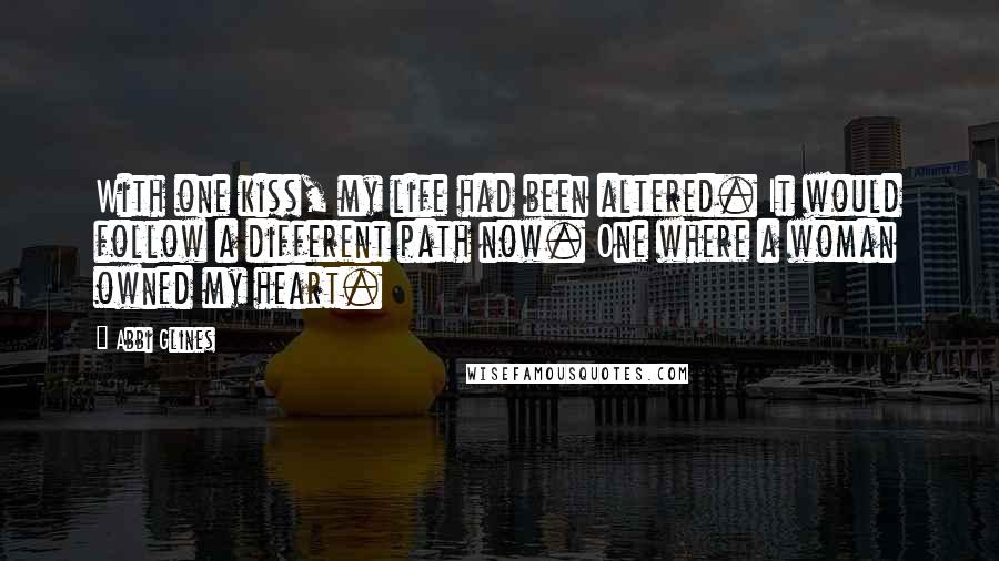 Abbi Glines Quotes: With one kiss, my life had been altered. It would follow a different path now. One where a woman owned my heart.