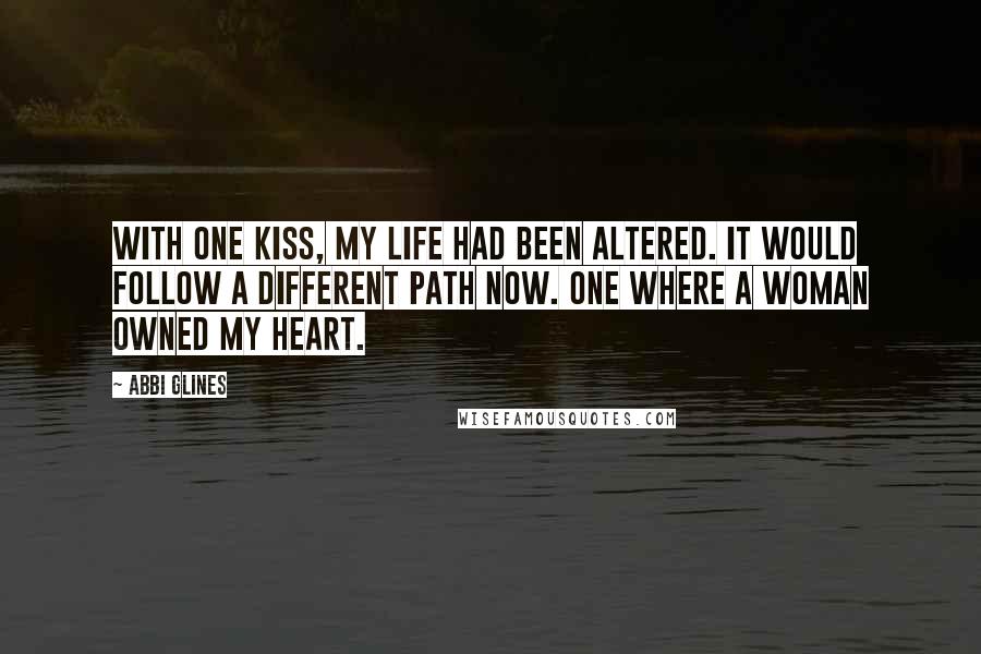 Abbi Glines Quotes: With one kiss, my life had been altered. It would follow a different path now. One where a woman owned my heart.