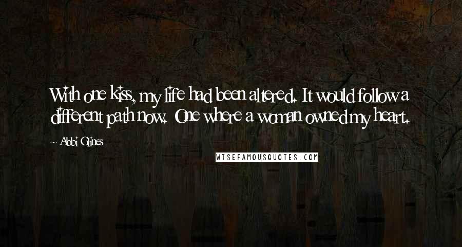 Abbi Glines Quotes: With one kiss, my life had been altered. It would follow a different path now. One where a woman owned my heart.