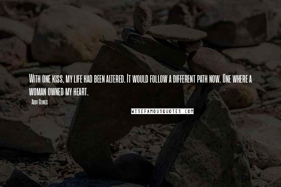 Abbi Glines Quotes: With one kiss, my life had been altered. It would follow a different path now. One where a woman owned my heart.