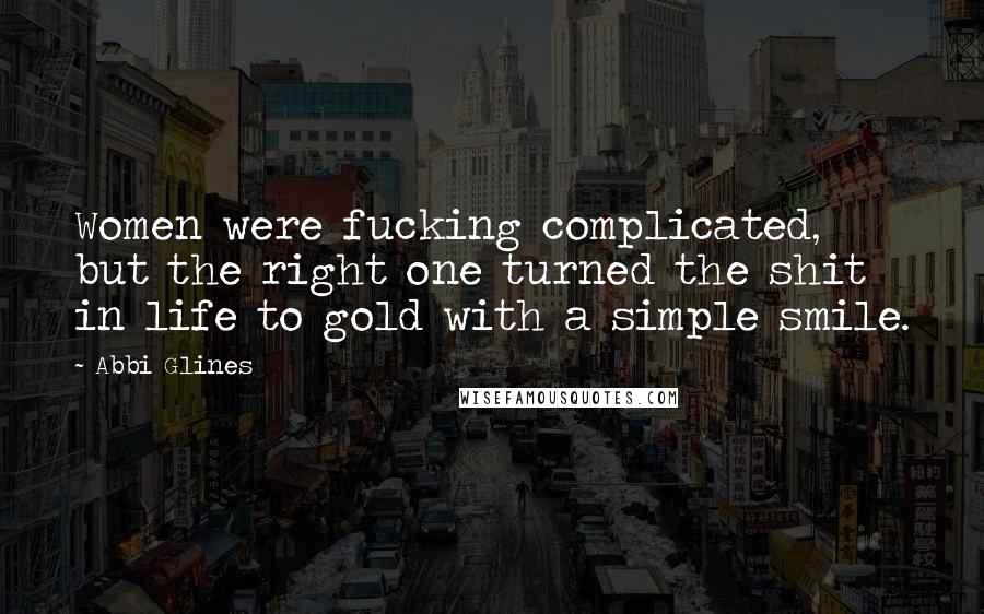 Abbi Glines Quotes: Women were fucking complicated, but the right one turned the shit in life to gold with a simple smile.