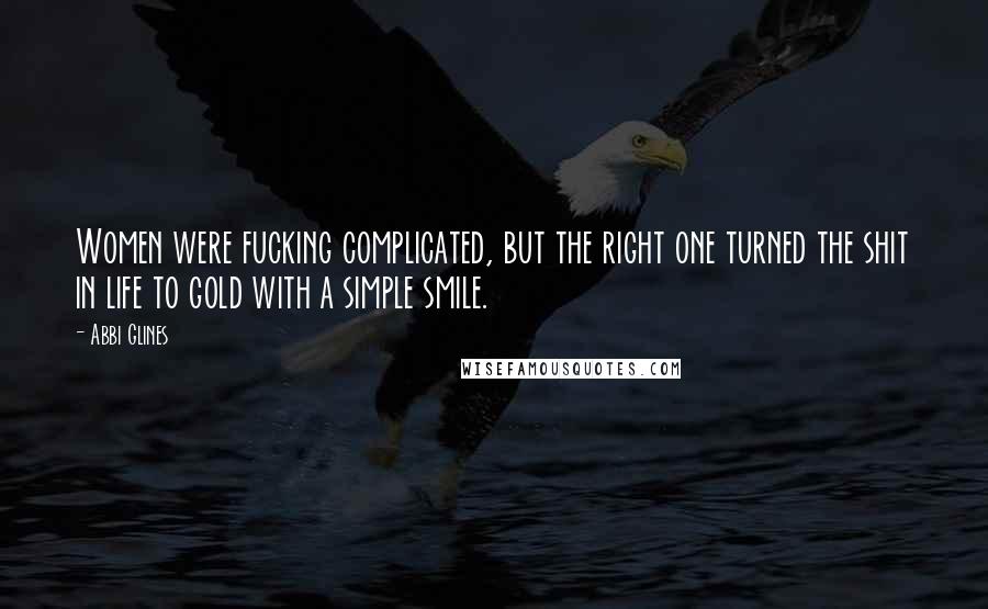 Abbi Glines Quotes: Women were fucking complicated, but the right one turned the shit in life to gold with a simple smile.