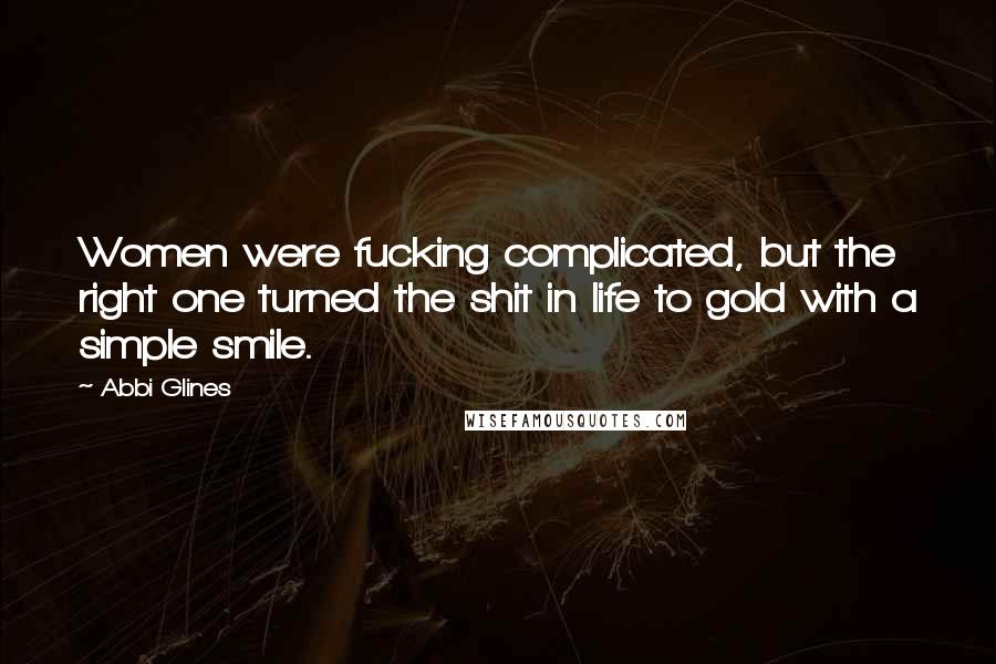 Abbi Glines Quotes: Women were fucking complicated, but the right one turned the shit in life to gold with a simple smile.