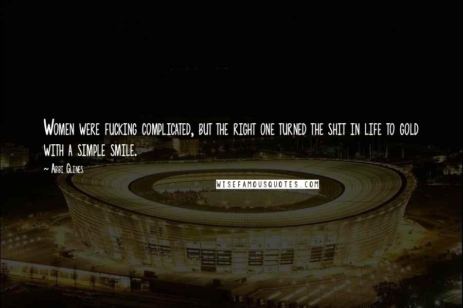 Abbi Glines Quotes: Women were fucking complicated, but the right one turned the shit in life to gold with a simple smile.