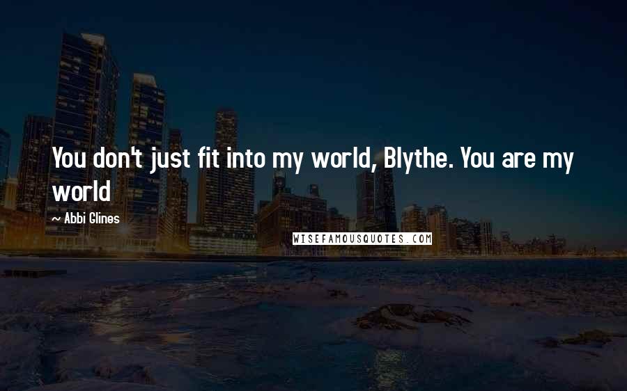 Abbi Glines Quotes: You don't just fit into my world, Blythe. You are my world