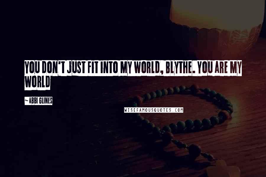 Abbi Glines Quotes: You don't just fit into my world, Blythe. You are my world