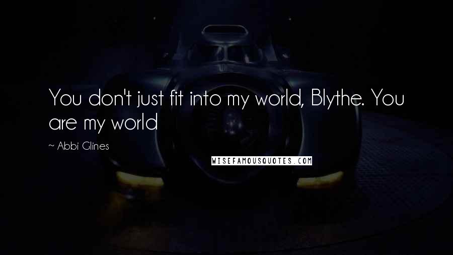 Abbi Glines Quotes: You don't just fit into my world, Blythe. You are my world