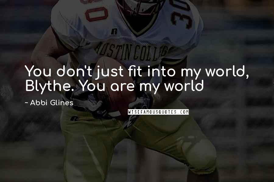 Abbi Glines Quotes: You don't just fit into my world, Blythe. You are my world