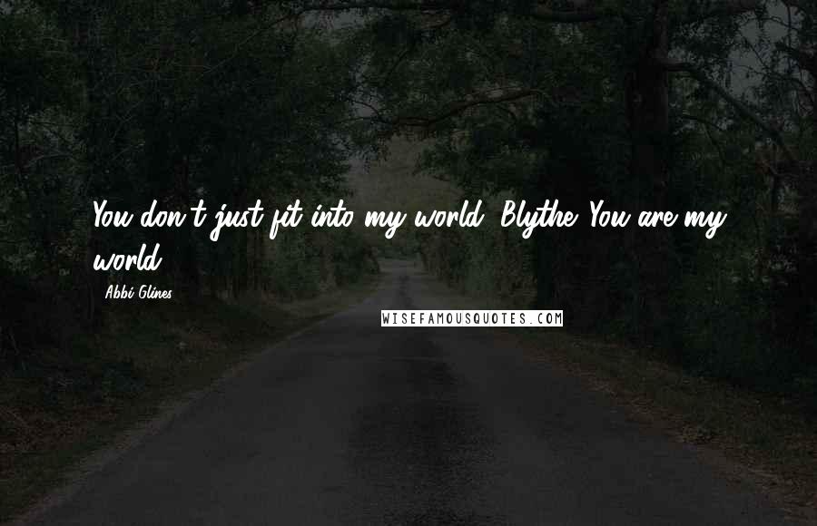 Abbi Glines Quotes: You don't just fit into my world, Blythe. You are my world