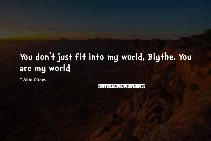 Abbi Glines Quotes: You don't just fit into my world, Blythe. You are my world