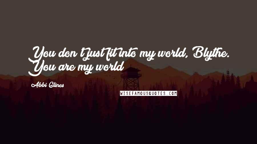 Abbi Glines Quotes: You don't just fit into my world, Blythe. You are my world