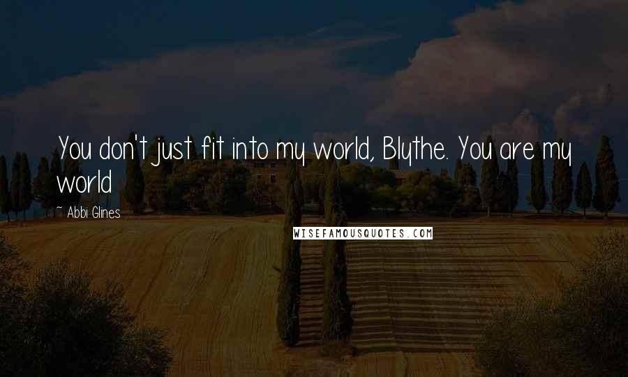 Abbi Glines Quotes: You don't just fit into my world, Blythe. You are my world