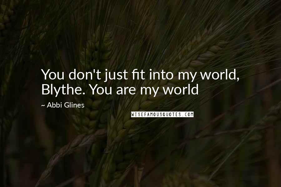 Abbi Glines Quotes: You don't just fit into my world, Blythe. You are my world