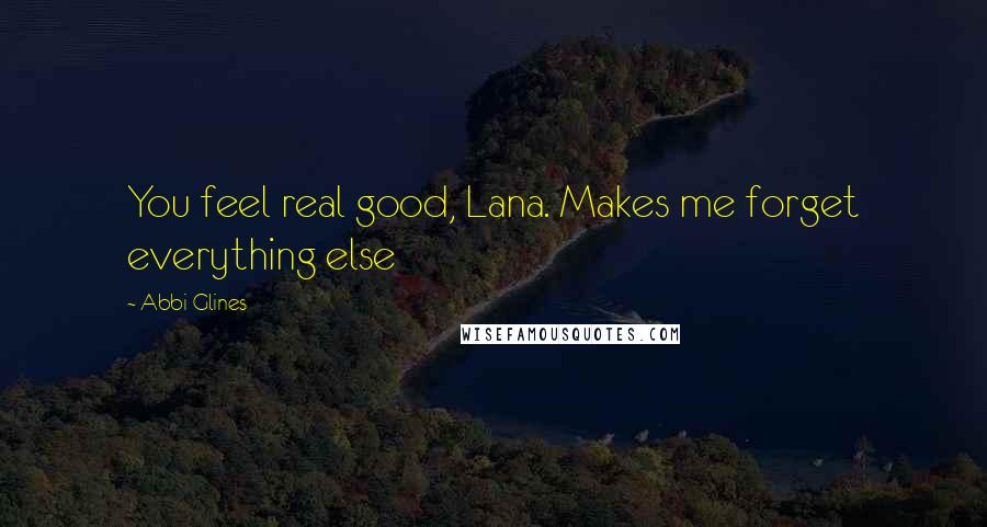 Abbi Glines Quotes: You feel real good, Lana. Makes me forget everything else