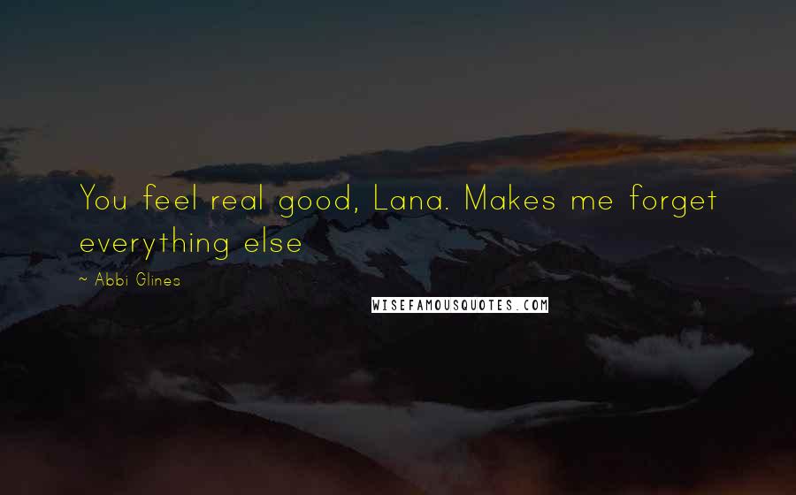 Abbi Glines Quotes: You feel real good, Lana. Makes me forget everything else