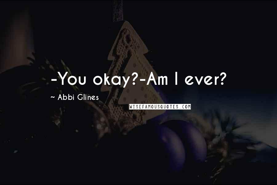 Abbi Glines Quotes: -You okay?-Am I ever?