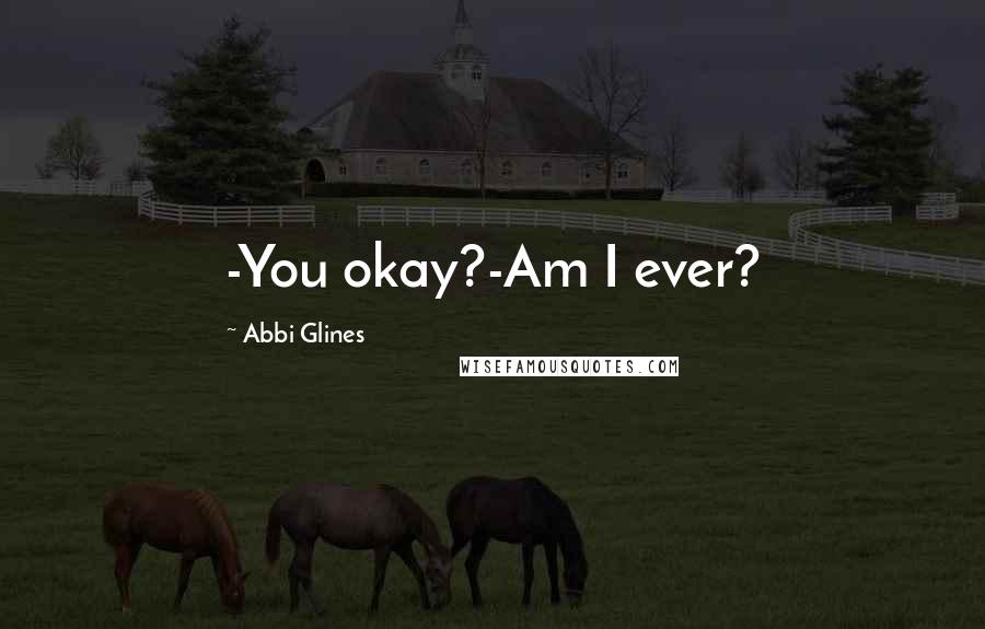 Abbi Glines Quotes: -You okay?-Am I ever?