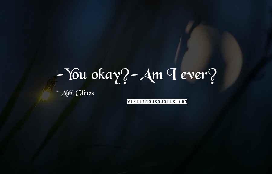 Abbi Glines Quotes: -You okay?-Am I ever?