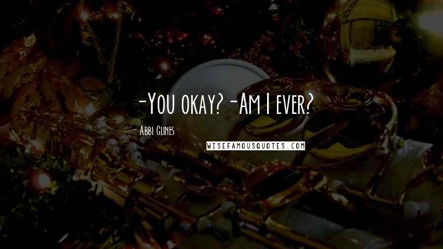 Abbi Glines Quotes: -You okay?-Am I ever?