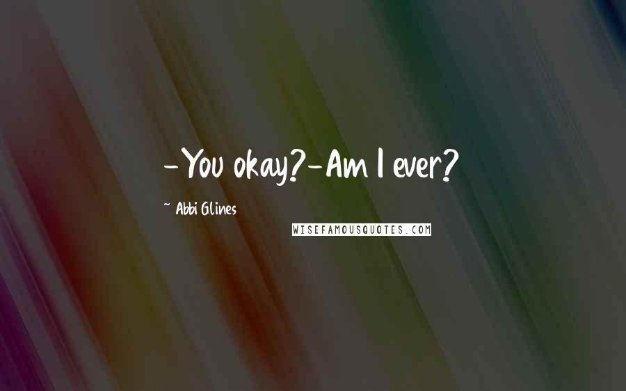 Abbi Glines Quotes: -You okay?-Am I ever?