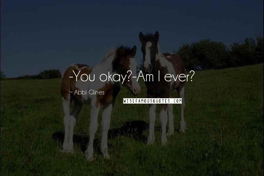 Abbi Glines Quotes: -You okay?-Am I ever?