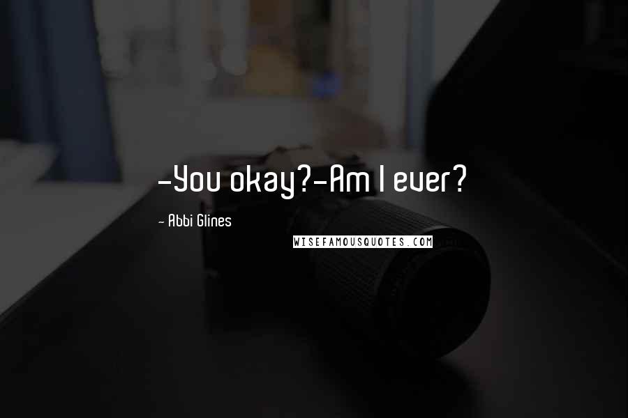 Abbi Glines Quotes: -You okay?-Am I ever?