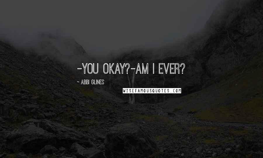 Abbi Glines Quotes: -You okay?-Am I ever?