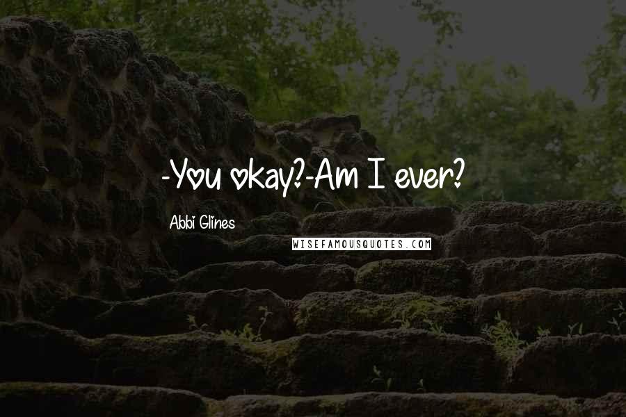 Abbi Glines Quotes: -You okay?-Am I ever?