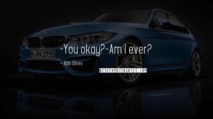 Abbi Glines Quotes: -You okay?-Am I ever?