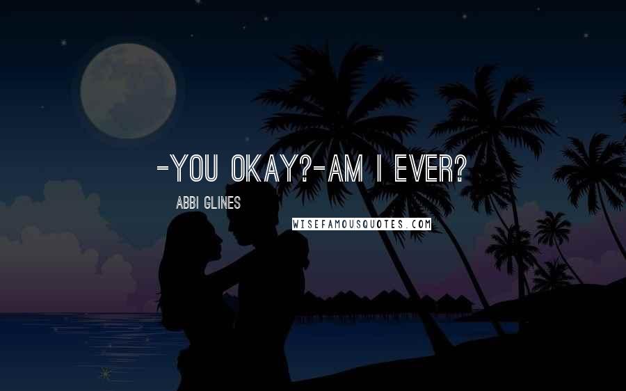 Abbi Glines Quotes: -You okay?-Am I ever?