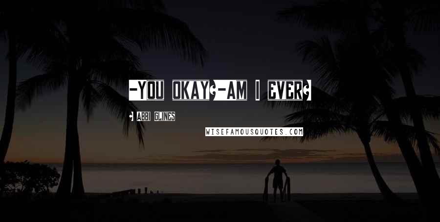 Abbi Glines Quotes: -You okay?-Am I ever?