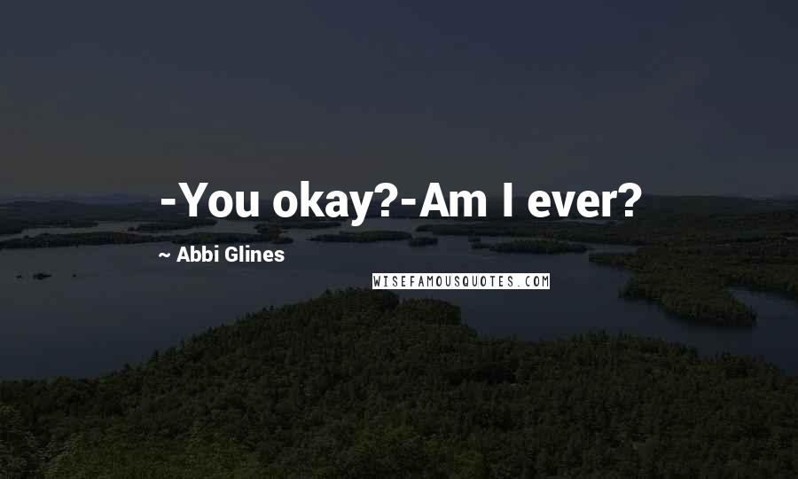 Abbi Glines Quotes: -You okay?-Am I ever?