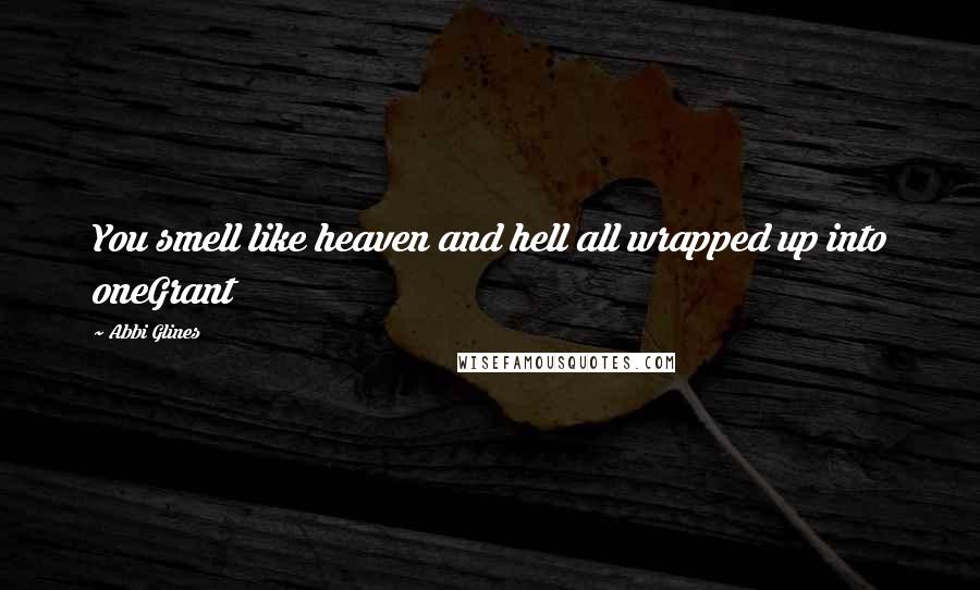 Abbi Glines Quotes: You smell like heaven and hell all wrapped up into oneGrant