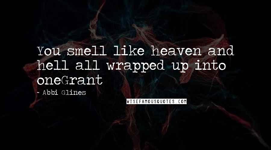Abbi Glines Quotes: You smell like heaven and hell all wrapped up into oneGrant