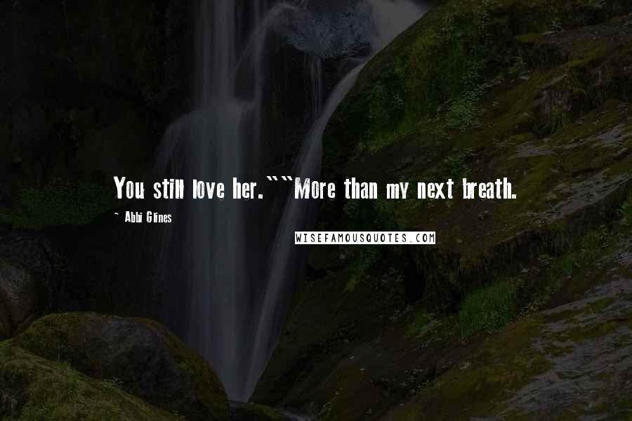 Abbi Glines Quotes: You still love her.""More than my next breath.