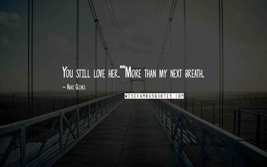 Abbi Glines Quotes: You still love her.""More than my next breath.