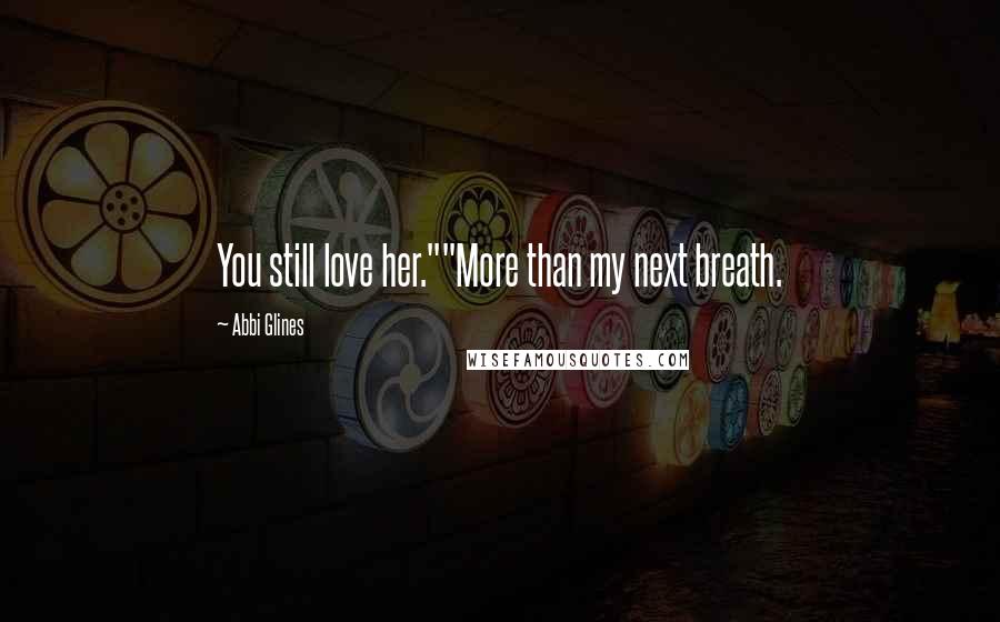 Abbi Glines Quotes: You still love her.""More than my next breath.